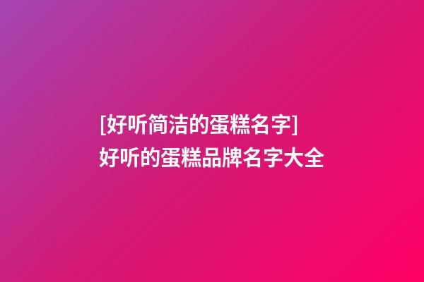 [好听简洁的蛋糕名字]好听的蛋糕品牌名字大全-第1张-商标起名-玄机派